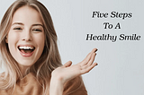 What Are The Five Steps To A Healthy Smile?