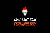 Cool Skull Club — TERMINOLOGY