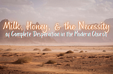 Milk, Honey, & the Necessity of Complete Desperation in the Modern Church