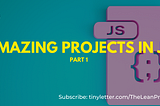 Start building Amazing Projects by Learning Just enough JavaScript: Part 1