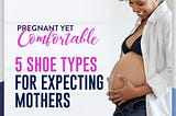 Pregnant yet Comfortable; 5 Shoe Types for Expecting Mothers