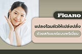 Madame Figaro TH แปลงโฉมผิวคุณให้เปล่งปลั่งด้วยสกินแคร์แบบพรีเมี่ยม
