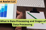 Govt Assist LLC | What is Data Processing and Stages of Data Processing