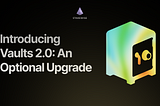 Introducing Vaults V2.0: Optional Upgrade Now Available