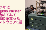 2024年に自宅k8s clusterを始めてみて、最高に役立ったソフトウェア3選