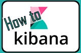 How to Kibana?
