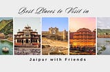 Best Places to Visit in Jaipur with Friends