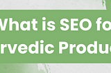 What is SEO for Ayurvedic Products?
