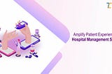 How to Amplify Patient Experience with Hospital Management software Integration?