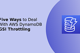 Five Ways to Deal With AWS DynamoDB GSI Throttling