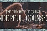 The Prophecy of Christ: Wonderful Counselor
