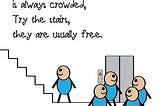 The elevator to success is always crowded,
Try the stairs, they are usually free.