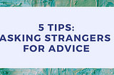 5 Tips: Asking Strangers for Advice