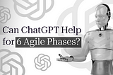Can ChatGPT Help for 6 Phases of Agile Software Development Life Cycle?