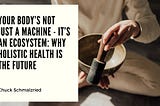 Your Body’s Not Just a Machine — It’s an Ecosystem: Why Holistic Health Is the Future