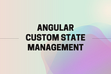 Custom State Management in Angular: Build It Like a Pro