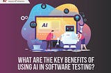 What are the key benefits of using AI in software testing?