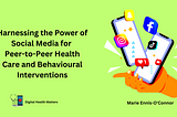 Harnessing the Power of Social Media for Peer-to-Peer Health Care and Behavioural Interventions