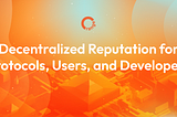 Embracing Decentralized Reputation: Orange Protocol’s Vision for Protocols, Users, and Developers