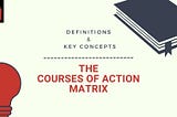 The Courses of Action Matrix