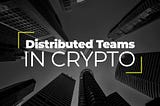 What Is a Distributed Team and Why Is It Challenging in the Crypto Space?