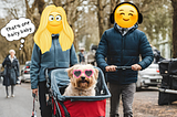 Photo of two people, a woman and a man with smiling emojis for heads, pushing a pram with a dog in it. The dog is wearing heart-shaped sunglasses. Behind the pair is an older woman with a thought bubble above her saying “that’s one hairy baby”. This is to illustrate the life of a DINKWAD — Dual Income No Kids With a Dog.