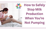 How to Safely Stop Milk Production When You’re Not Pumping