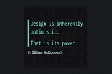 A feature image with the quote “Design is inherently optimistic. That is its power.” from William McDonough