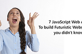 7 JavaScript Web APIs to build Futuristic Websites you didn’t know🤯