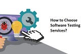 How to Choose Software Testing Services?