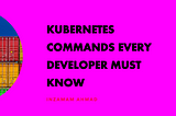 Kubernetes commands that every developer must know ☸