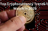 Top Cryptocurrency Trends to Watch in 2025