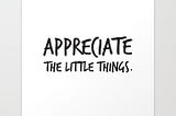 Let’s Appreciate the Little Things in Life!