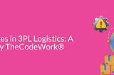 Challenges in 3PL Logistics: A Survey by TheCodeWork® — TheCodeWork