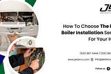 How To Choose The Right Boiler Installation Service For Your Home