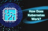 How Does Kubernetes Work?