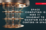Space Computing is here !!! Roadmap to Quantum Data Centers in Space