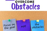 How to Overcome Obstacles. Focus on the goal not the obstacles.