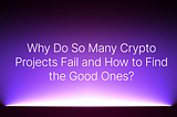 Why Do So Many Crypto Projects Fail and How to Find the Good Ones?