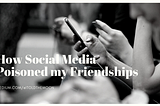 Social Media Poisoned My Friendships