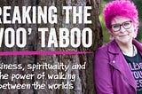 Breaking the ‘Woo’ Taboo: Spirituality, Business and Walking Between Worlds