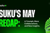 Suku’s May Recap: A Triumph, More Collaborations, and New Insights.