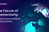 The Future of Connectivity: Exploring Decentralized Wireless (DeWi)