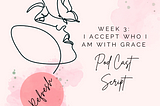 I ACCEPT WHO I AM WITH GRACE: Podcast Script from Week 3 of REFRESH!