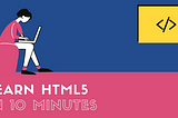 Learn HTML5 in 10 minutes.