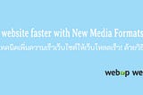 Build website faster with New Media Formats
เทคนิคเพิ่มความเร็วเว็บไซต์ให้เว็บโหลดเร็ว!