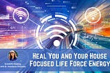 Heal You and Heal Your House of EMF, Bad Energy, and More with Focused Life Force Energy