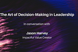 The Art of Decision-Making in Leadership- in conversation with Jason Harvey