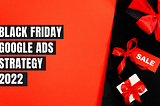 The Ultimate Guide to Black Friday Google Ads [Examples]