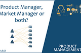 Product Manager, Market Manager or both?